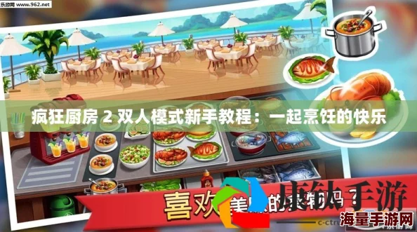 《疯狂厨房2》双人合作模式全攻略：携手烹饪，挑战极限默契配合技巧！