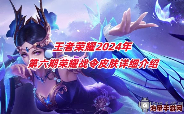 王者荣耀2024年第六期荣耀战令皮肤正式揭晓，精彩不容错过！