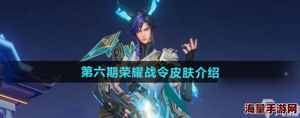 王者荣耀2024年第六期荣耀战令皮肤正式揭晓，精彩不容错过！