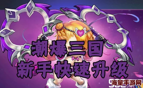 潮爆三国英雄快速升星全攻略：解锁高效升级路径，打造无敌阵容秘籍
