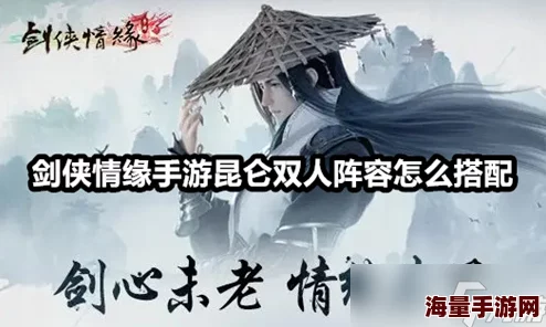 剑侠情缘手游昆仑华山双人赛高效阵容搭配方案与策略解析