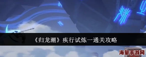 《归龙潮》疾行试炼六详尽攻略大揭秘:掌握正确移动步骤,惊喜奖励等你拿! 《归龙潮》疾行试炼六详尽攻略大揭秘:掌握正确移动步骤,惊喜奖励等你拿!