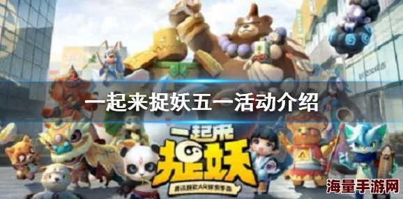 2024五一狂欢!一起来捉妖最新活动大全及热门攻略 2024五一狂欢!一起来捉妖最新活动大全及热门攻略